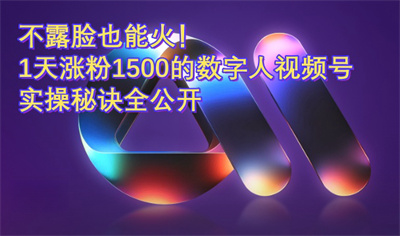 不露脸也能火！1天涨粉1500的数字人视频号实操秘诀全公开！