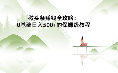 微头条赚钱全攻略：0基础日入500+的保姆级教程