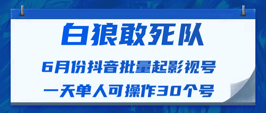 白狼敢死队最新抖音短视频批量起影视号（一天单人可操作30个号）视频课程-沐风资源库