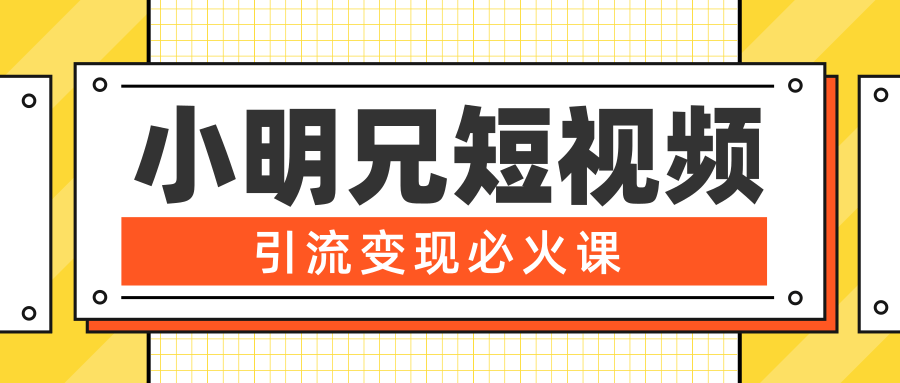 小明兄短视频引流变现必火课，最强dou+玩法 超级变现法则，两天直播间涨粉20w+-沐风资源库