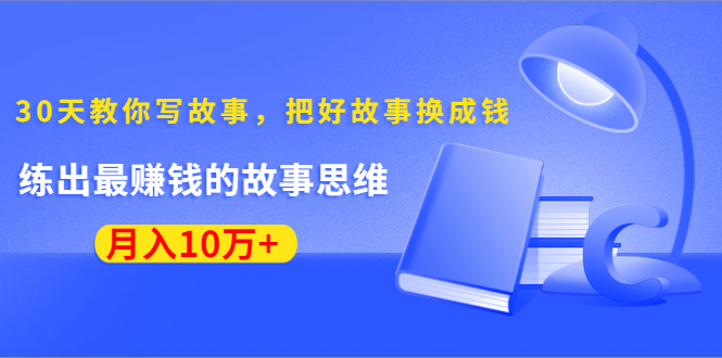 《30天教你写故事,把好故事换成钱》练出最赚钱的故事思维,月入10万+-沐风资源库
