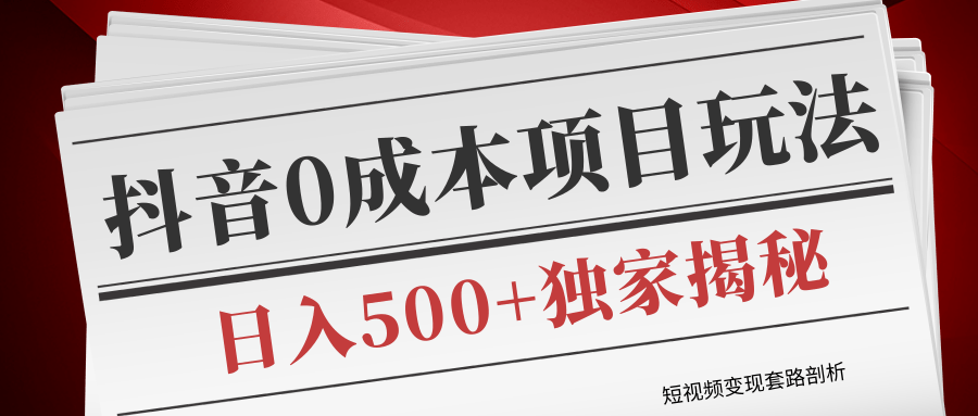 短视频变现套路剖析，抖音0成本赚钱项目玩法，日入500+独家揭秘（共2节视频）-沐风资源库