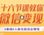 十六节课教你零基础微信变现，用单品打爆市场，每月收入超过10万+-沐风资源库