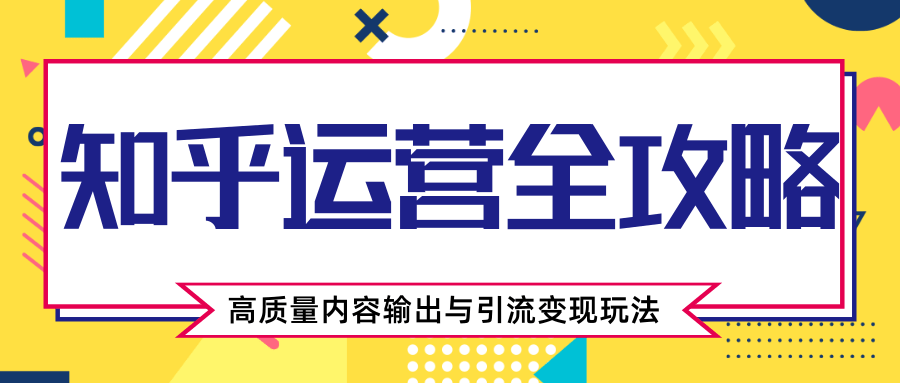 知乎运营全攻略，涨盐值最快的方法，高质量内容输出与引流变现玩法（共3节视频）-沐风资源库