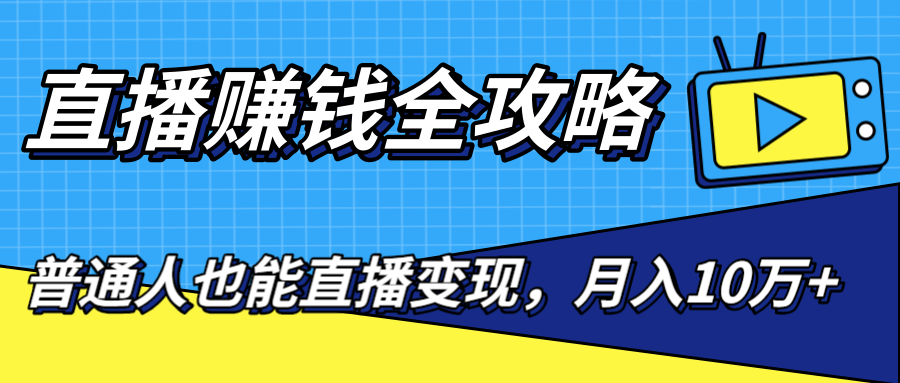 直播赚钱全攻略，0粉丝流量玩法，普通人也能直播变现，月入10万+（25节视频）-沐风资源库