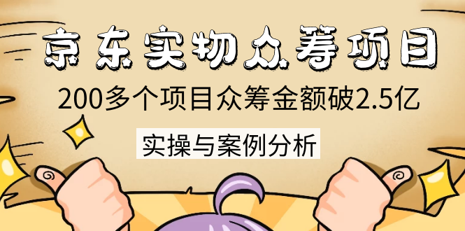 京东实物众筹项目：200多个项目众筹金额破2.5亿，实操与案例分析（4节课）-沐风资源库