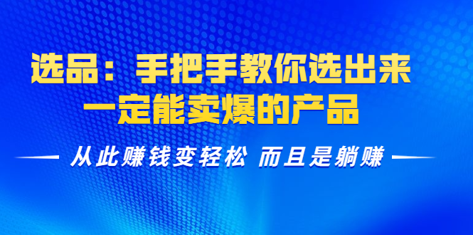 选品：手把手教你选出来，一定能卖爆的产品 从此赚钱变轻松 而且是躺赚-沐风资源库