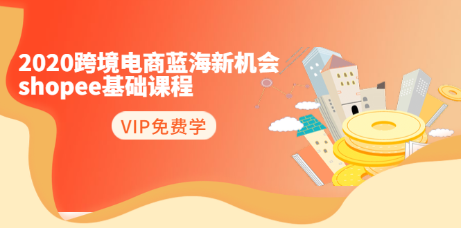 2020跨境电商蓝海新机会-SHOPEE基础课程：简单粗暴日报爆千单（27节课）-沐风资源库
