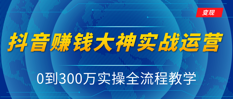 抖音赚钱大神实战运营教程，0到300万实操全流程教学，抖音独家变现模式-沐风资源库