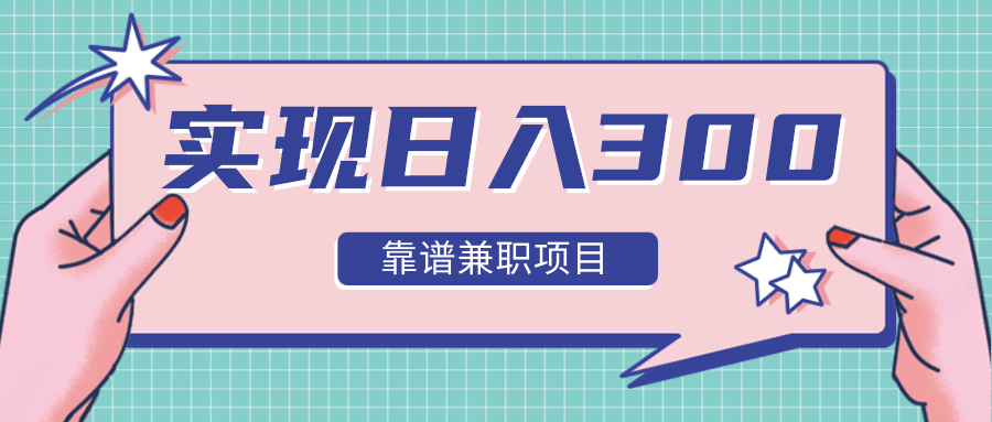 实现日入300元推荐靠谱兼职项目，精心筛选出12类靠谱兼职，走出兼职陷阱！-沐风资源库