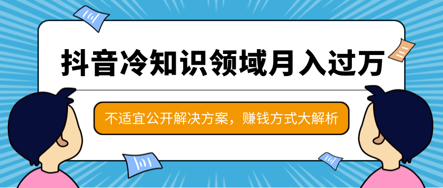 抖音冷知识领域月入过万项目,不适宜公开解决方案 ,抖音赚钱方式大解析!-沐风资源库