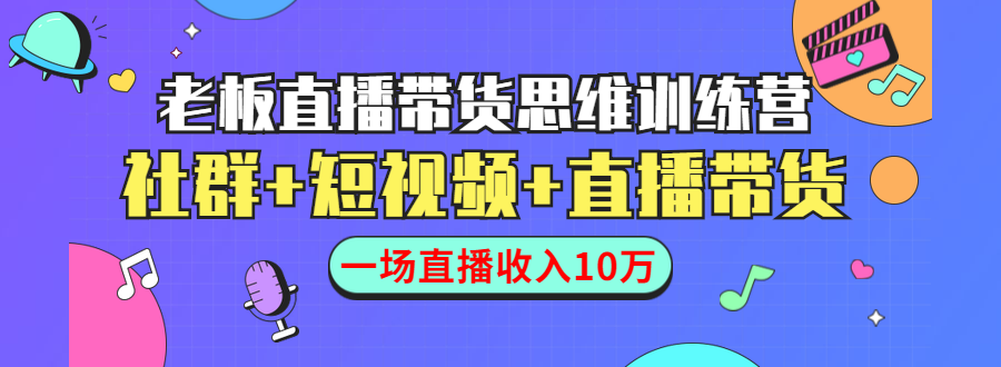直播带货思维训练营：社群+短视频+直播带货：一场直播收入10万-沐风资源库