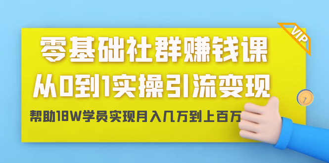 零基础社群赚钱课：从0到1实操引流变现，帮助18W学员实现月入几万到上百万-沐风资源库