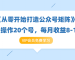 《从零开始打造公众号矩阵》批量操作20个号，每月收益大概8-12W（44节课）-沐风资源库