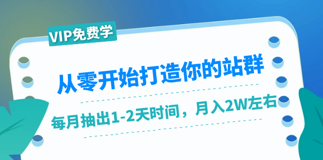 从零开始打造你的站群：1个月只需要你抽出1-2天时间，月入2W左右（25节课）-沐风资源库