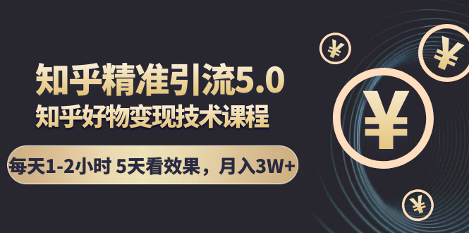 知乎精准引流5.0+知乎好物变现技术课程：每天1-2小时5天看效果，月入3W+-沐风资源库
