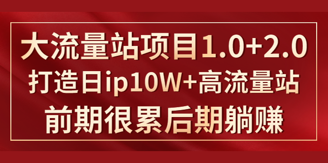 《大流量站项目1.0+2.0》打造日IP10W+高流量站，前期很累后期躺赚-沐风资源库