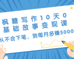 枫糖写作10天0基础故事变现课：从不会下笔，到每月多赚5000+（10节视频课）-沐风资源库