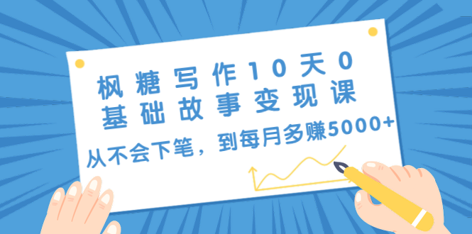 枫糖写作10天0基础故事变现课：从不会下笔，到每月多赚5000+（10节视频课）-沐风资源库