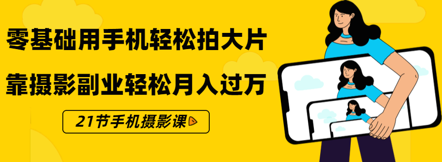 零基础用手机轻松拍大片，靠摄影副业轻松月入过万（21节手机摄影课）-沐风资源库