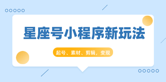 星座号小程序新玩法：起号、素材、剪辑，如何变现（附素材）-沐风资源库