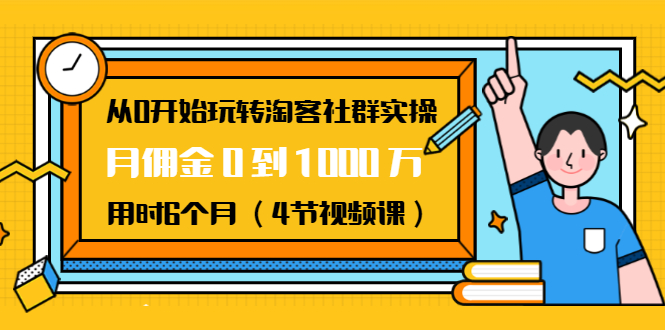 从0开始玩转淘客社群实操：月佣金0到1000万用时6个月（4节视频课）-沐风资源库
