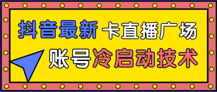 抖音最新卡直播广场12个方法、新老账号冷启动技术，异常账号冷启动-沐风资源库