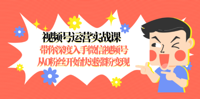 视频号运营实战课，带你深度入手微信视频号1.0，从0粉丝开始快速涨粉变现-沐风资源库