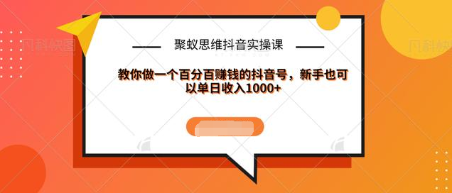 聚蚁思维抖音实操课:教你做一个百分百赚钱的抖音号,新手也可以单日收入1000+-沐风资源库