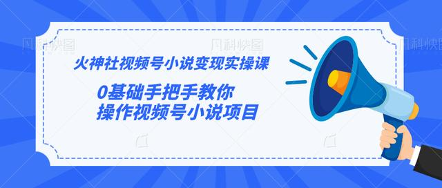 火神社视频号小说变现实操课：0基础手把手教你操作视频号小说项目-沐风资源库