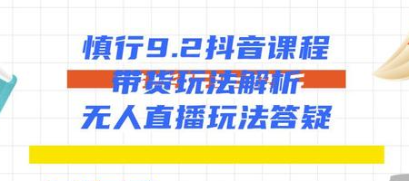慎行抖音课程：带货玩法解析+无人直播玩法答疑-沐风资源库