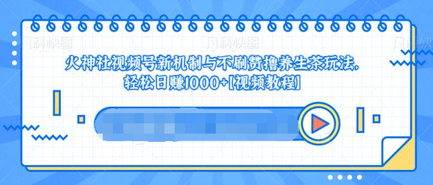 视频号新机制与不刷赞撸养生茶玩法，轻松日赚1000+-沐风资源库