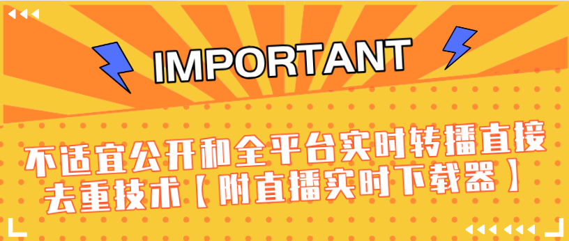 J总9月抖音最新课程：不适宜公开和全平台实时转播直接去重技术【附直播实时下载器】-沐风资源库