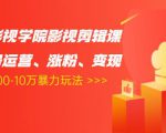卡牌影视学院影视剪辑课：影视号运营、涨粉、变现、月入5000-10万暴力玩法-沐风资源库