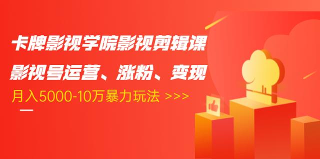 卡牌影视学院影视剪辑课：影视号运营、涨粉、变现、月入5000-10万暴力玩法-沐风资源库