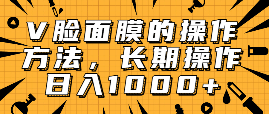 抖音上很火的V脸面膜赚钱方法，可长期操作稳定日入1000+-沐风资源库