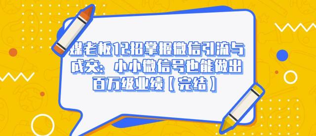 媒老板12招掌握微信引流与成交：小小微信号也能做出百万级业绩-沐风资源库