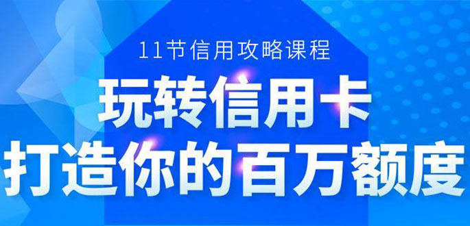 百万额度信用卡的全玩法，6年信用卡实战专家，手把手教你玩转信用卡（12节)-沐风资源库