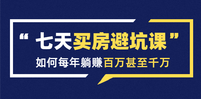 七天买房避坑课：人生中最为赚钱的投资，如何每年躺赚百万甚至千万-沐风资源库