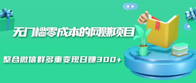无门槛零成本的网赚项目，整合微信群多重变现日赚300+-沐风资源库