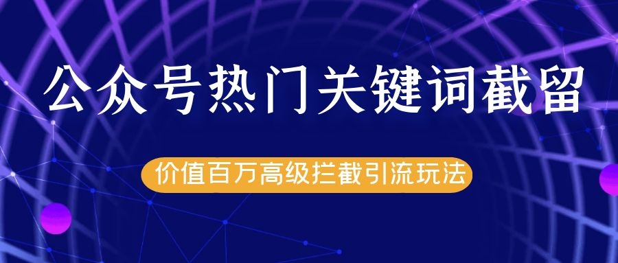 公众号热门关键词截留精准引流实战课程，价值百万高级拦截引流玩法！-沐风资源库