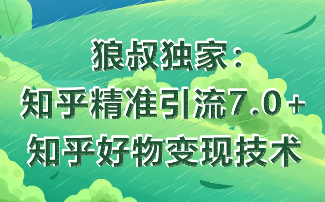 狼叔知乎精准引流7.0+知乎好物变现技术课程-沐风资源库