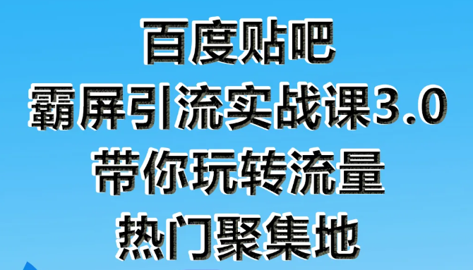 狼叔百度贴吧霸屏引流实战课3.0，带你玩转流量热门聚集地-沐风资源库