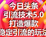 今日头条引流技术5.0，市面上最新的打造爆款稳定引流玩法，轻松100W+阅读-沐风资源库