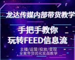 龙达传媒内部抖音带货密训营：手把手教你玩转抖音FEED信息流，让你销量暴增-沐风资源库