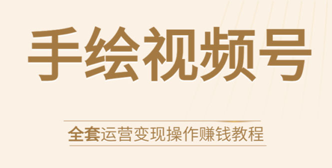 手绘视频号全套运营变现操作赚钱教程：零基础实操月入过万+玩赚视频号-沐风资源库