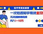 知乎带货实操营：一次吃透知乎带货全攻略 无货源躺赚高佣，月入1-10万-沐风资源库