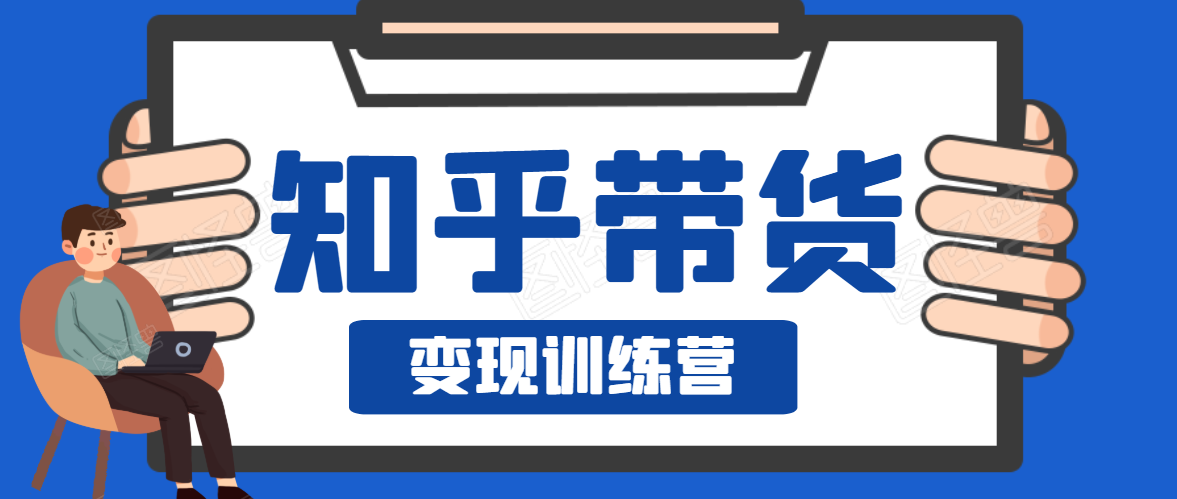 知乎带货变现训练营，教你0成本变现，告别拿死工资的生活-沐风资源库