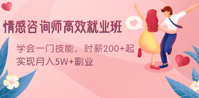 情感咨询师高效就业班：学会一门技能，时薪200+起，实现月入5W+副业-沐风资源库