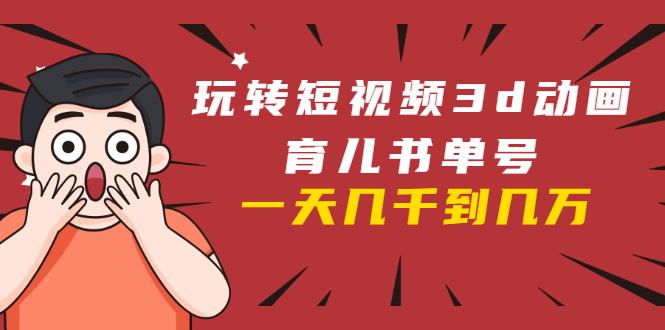玩转短视频3D动画育儿书单号：实战操作一天几千，好的时候一天几万收益-沐风资源库